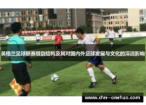 英格兰足球联赛级别结构及其对国内外足球发展与文化的深远影响