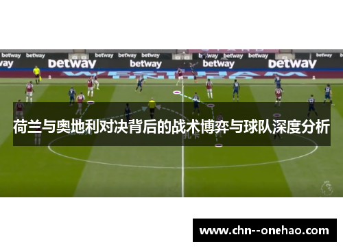 荷兰与奥地利对决背后的战术博弈与球队深度分析