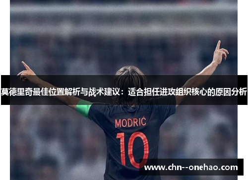 莫德里奇最佳位置解析与战术建议:适合担任进攻组织核心的原因分析 莫德里奇最佳位置解析与战术建议:适合担任进攻组织核心的原因分析