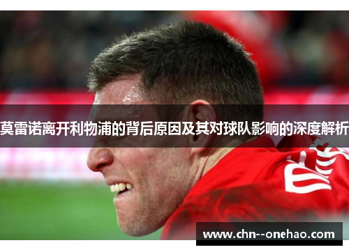 莫雷诺离开利物浦的背后原因及其对球队影响的深度解析