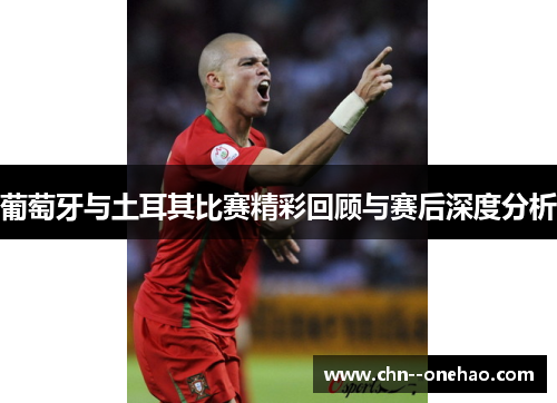 葡萄牙与土耳其比赛精彩回顾与赛后深度分析
