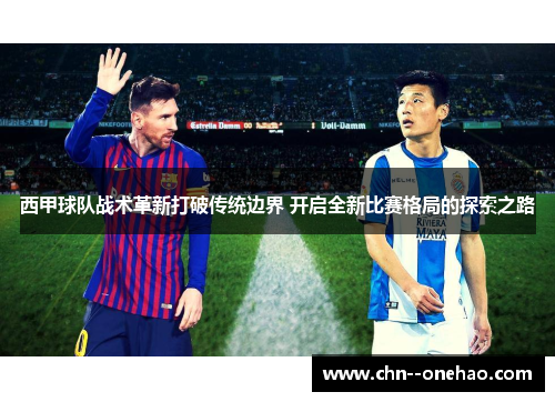 西甲球队战术革新打破传统边界 开启全新比赛格局的探索之路