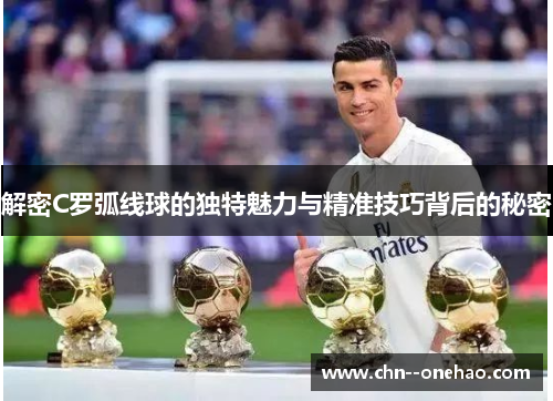 解密C罗弧线球的独特魅力与精准技巧背后的秘密