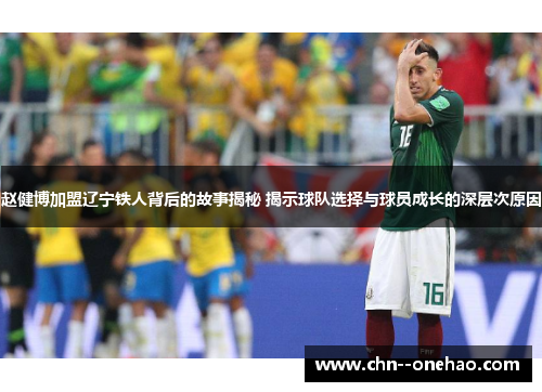 赵健博加盟辽宁铁人背后的故事揭秘 揭示球队选择与球员成长的深层次原因