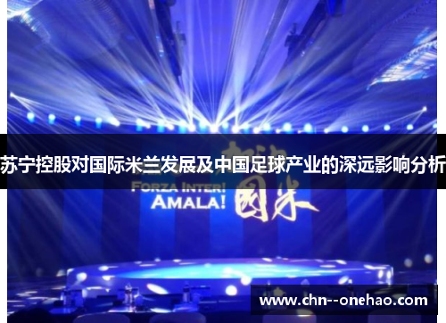 苏宁控股对国际米兰发展及中国足球产业的深远影响分析