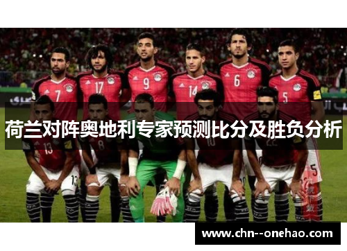 荷兰对阵奥地利专家预测比分及胜负分析 荷兰对阵奥地利专家预测比分及胜负分析