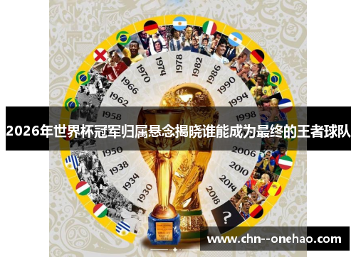2026年世界杯冠军归属悬念揭晓谁能成为最终的王者球队 2026年世界杯冠军归属悬念揭晓谁能成为最终的王者球队