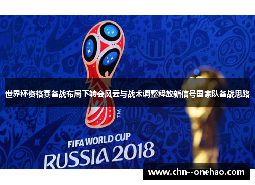 世界杯资格赛备战布局下转会风云与战术调整释放新信号国家队备战思路
