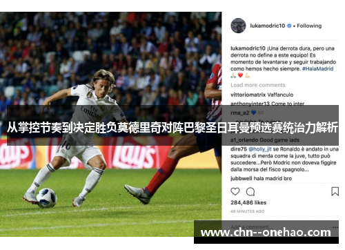 从掌控节奏到决定胜负莫德里奇对阵巴黎圣日耳曼预选赛统治力解析