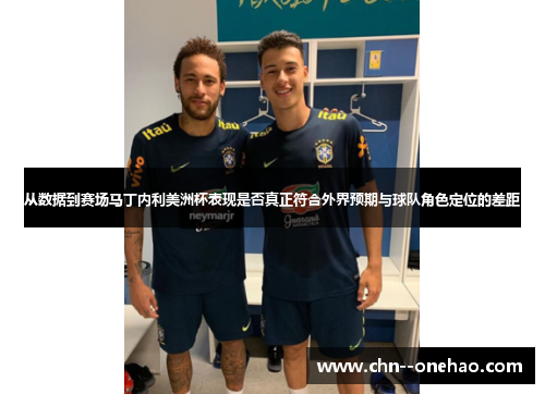 从数据到赛场马丁内利美洲杯表现是否真正符合外界预期与球队角色定位的差距 从数据到赛场马丁内利美洲杯表现是否真正符合外界预期与球队角色定位的差距