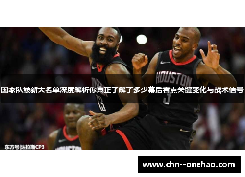 国家队最新大名单深度解析你真正了解了多少幕后看点关键变化与战术信号