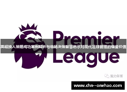 英超换人策略成功案例解析与临场决策智慧启示对现代足球管理的借鉴价值