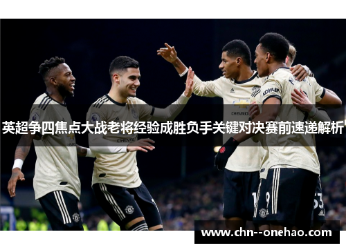 英超争四焦点大战老将经验成胜负手关键对决赛前速递解析