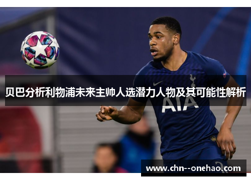 贝巴分析利物浦未来主帅人选潜力人物及其可能性解析