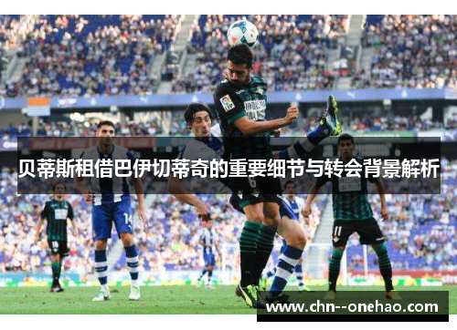 贝蒂斯租借巴伊切蒂奇的重要细节与转会背景解析