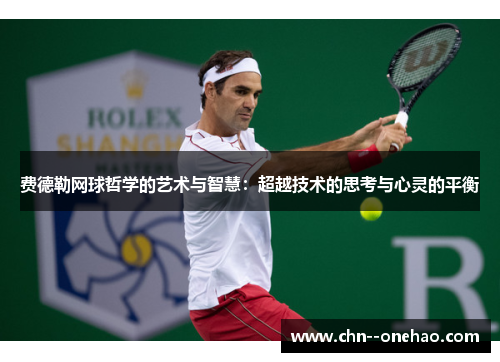 费德勒网球哲学的艺术与智慧：超越技术的思考与心灵的平衡