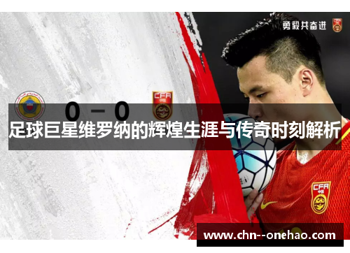 足球巨星维罗纳的辉煌生涯与传奇时刻解析