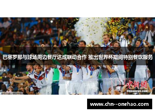 巴塞罗那与球场周边餐厅达成联动合作 推出世界杯期间特别餐饮服务