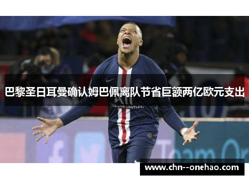 巴黎圣日耳曼确认姆巴佩离队节省巨额两亿欧元支出