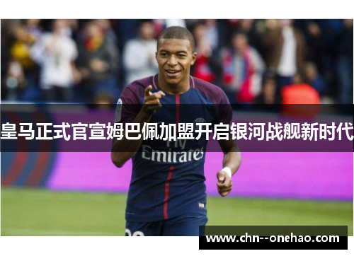 皇马正式官宣姆巴佩加盟开启银河战舰新时代