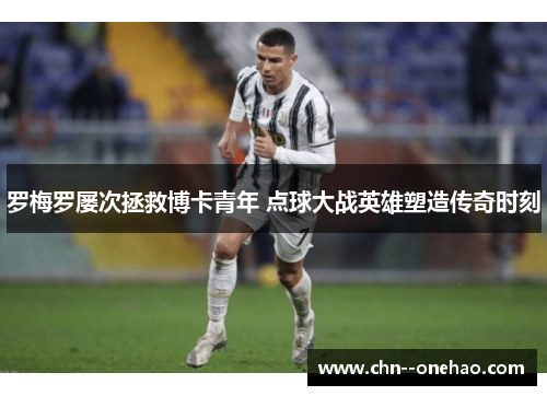 罗梅罗屡次拯救博卡青年 点球大战英雄塑造传奇时刻