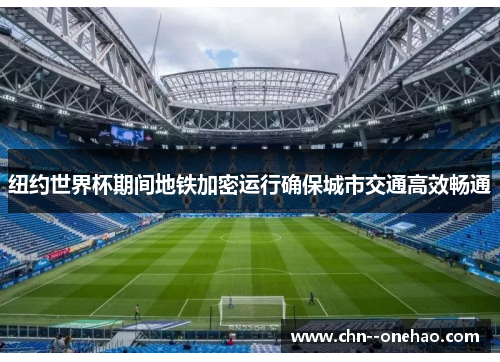 纽约世界杯期间地铁加密运行确保城市交通高效畅通