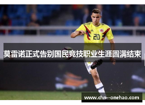莫雷诺正式告别国民竞技职业生涯圆满结束