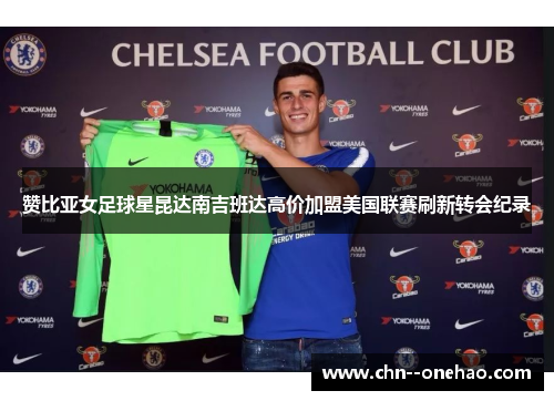 赞比亚女足球星昆达南吉班达高价加盟美国联赛刷新转会纪录