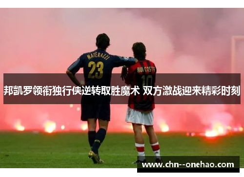 邦凯罗领衔独行侠逆转取胜魔术 双方激战迎来精彩时刻