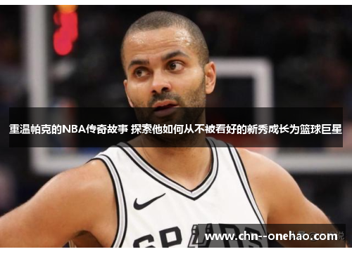 重温帕克的NBA传奇故事 探索他如何从不被看好的新秀成长为篮球巨星