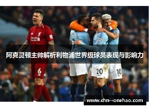 阿克灵顿主帅解析利物浦世界级球员表现与影响力