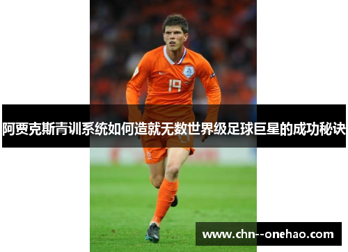 阿贾克斯青训系统如何造就无数世界级足球巨星的成功秘诀