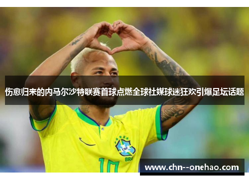 伤愈归来的内马尔沙特联赛首球点燃全球社媒球迷狂欢引爆足坛话题