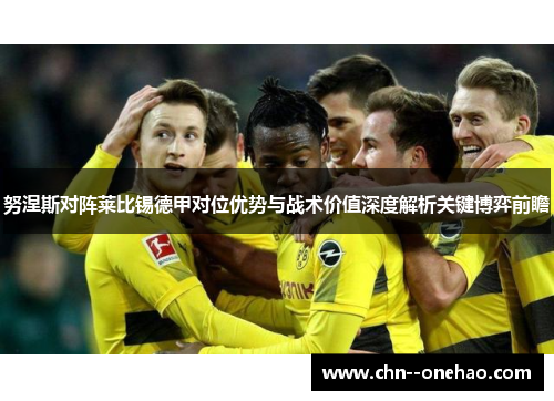 努涅斯对阵莱比锡德甲对位优势与战术价值深度解析关键博弈前瞻 努涅斯对阵莱比锡德甲对位优势与战术价值深度解析关键博弈前瞻