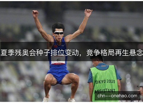夏季残奥会种子排位变动，竞争格局再生悬念