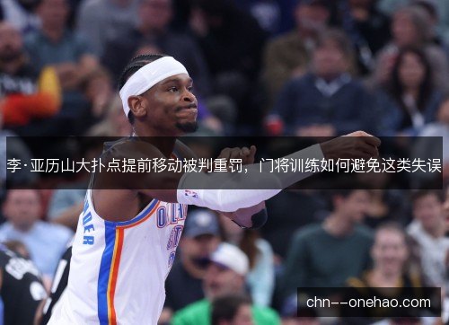 李·亚历山大扑点提前移动被判重罚，门将训练如何避免这类失误