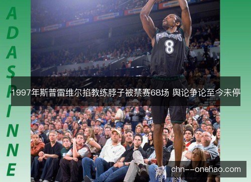 1997年斯普雷维尔掐教练脖子被禁赛68场 舆论争论至今未停