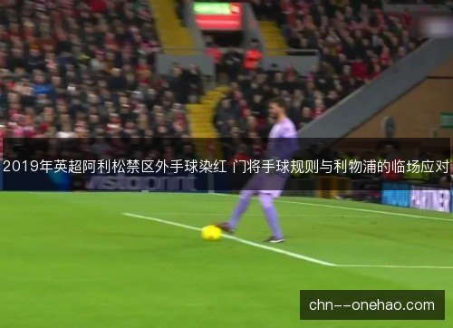 2019年英超阿利松禁区外手球染红 门将手球规则与利物浦的临场应对